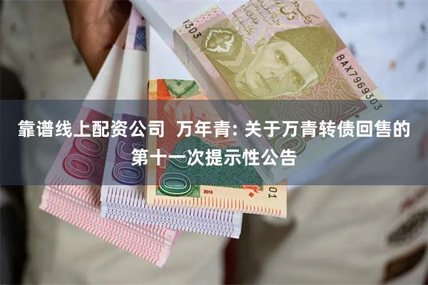 靠谱线上配资公司 万年青: 关于万青转债回售的第十一次提示性公告