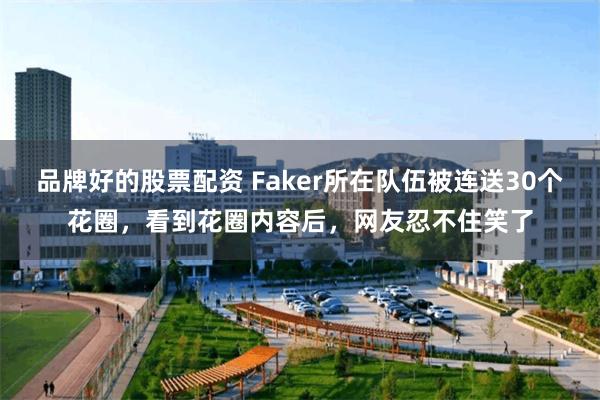 品牌好的股票配资 Faker所在队伍被连送30个花圈，看到花圈内容后，网友忍不住笑了