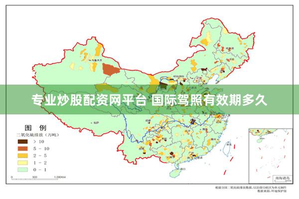 专业炒股配资网平台 国际驾照有效期多久