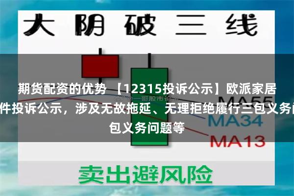 期货配资的优势 【12315投诉公示】欧派家居新增3件投诉公示，涉及无故拖延、无理拒绝履行三包义务问题等