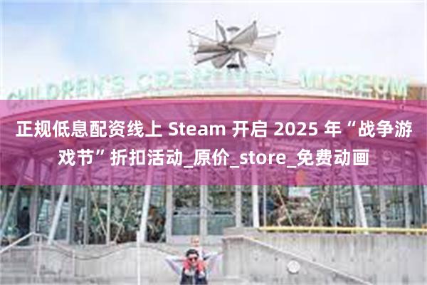 正规低息配资线上 Steam 开启 2025 年“战争游戏节”折扣活动_原价_store_免费动画