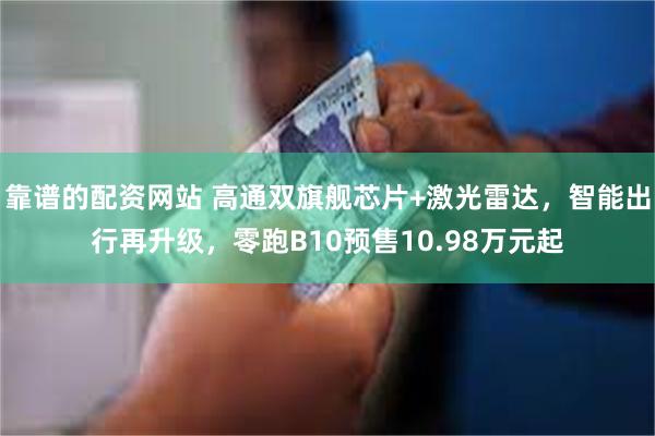 靠谱的配资网站 高通双旗舰芯片+激光雷达，智能出行再升级，零跑B10预售10.98万元起