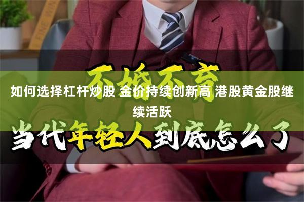 如何选择杠杆炒股 金价持续创新高 港股黄金股继续活跃