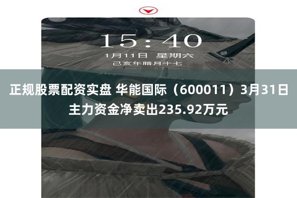 正规股票配资实盘 华能国际（600011）3月31日主力资金净卖出235.92万元