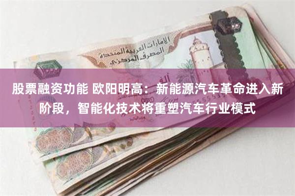 股票融资功能 欧阳明高：新能源汽车革命进入新阶段，智能化技术将重塑汽车行业模式