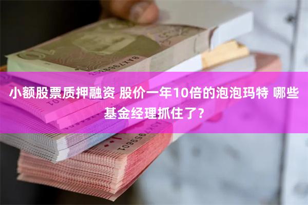 小额股票质押融资 股价一年10倍的泡泡玛特 哪些基金经理抓住了？