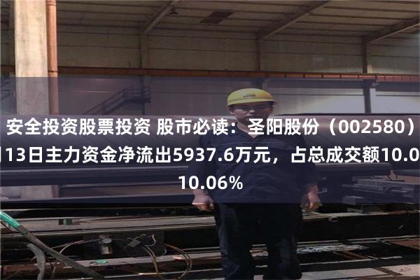 安全投资股票投资 股市必读：圣阳股份（002580）5月13日主力资金净流出5937.6万元，占总成交额10.06%