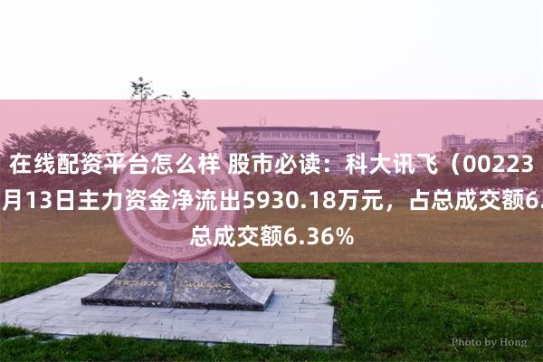 在线配资平台怎么样 股市必读：科大讯飞（002230）5月13日主力资金净流出5930.18万元，占总成交额6.36%