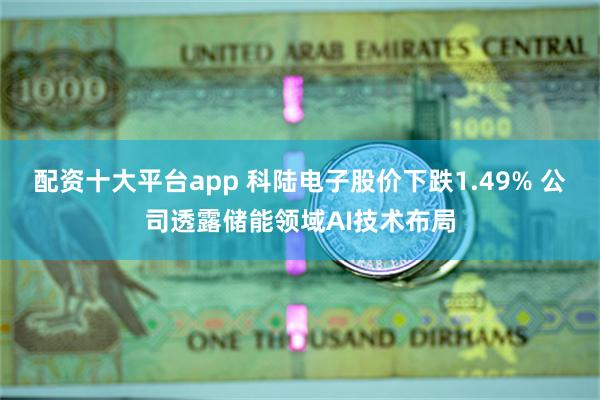 配资十大平台app 科陆电子股价下跌1.49% 公司透露储能领域AI技术布局