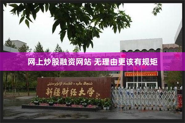 网上炒股融资网站 无理由更该有规矩