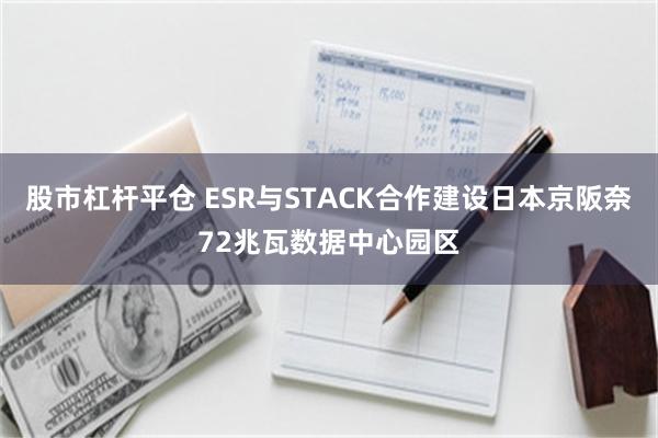 股市杠杆平仓 ESR与STACK合作建设日本京阪奈72兆瓦数据中心园区