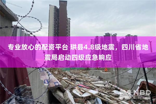 专业放心的配资平台 珙县4.8级地震，四川省地震局启动四级应急响应