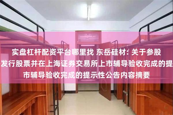 实盘杠杆配资平台哪里找 东岳硅材: 关于参股公司申请首次公开发行股票并在上海证券交易所上市辅导验收完成的提示性公告内容摘要