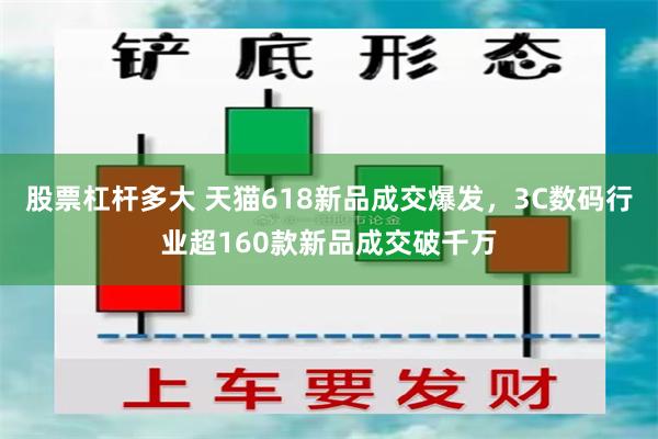 股票杠杆多大 天猫618新品成交爆发，3C数码行业超160款新品成交破千万