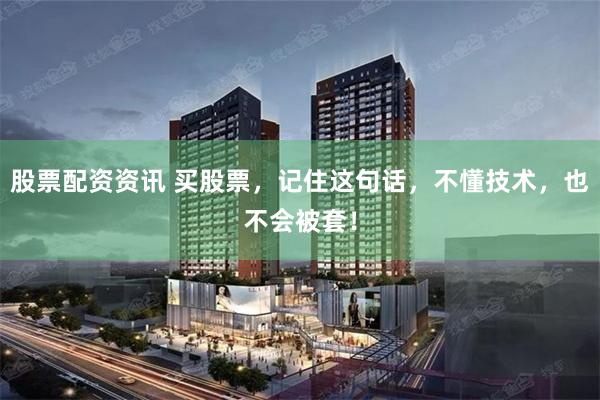 股票配资资讯 买股票，记住这句话，不懂技术，也不会被套！