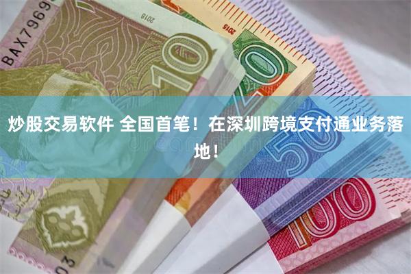 炒股交易软件 全国首笔！在深圳跨境支付通业务落地！