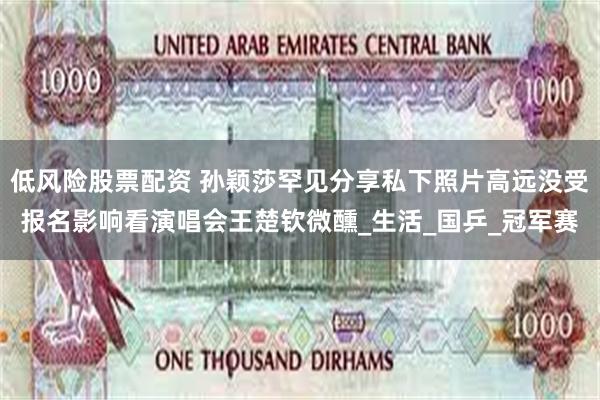 低风险股票配资 孙颖莎罕见分享私下照片高远没受报名影响看演唱会王楚钦微醺_生活_国乒_冠军赛