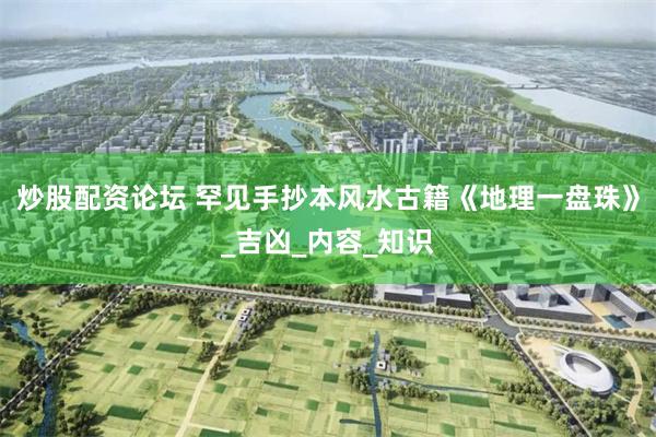 炒股配资论坛 罕见手抄本风水古籍《地理一盘珠》_吉凶_内容_知识