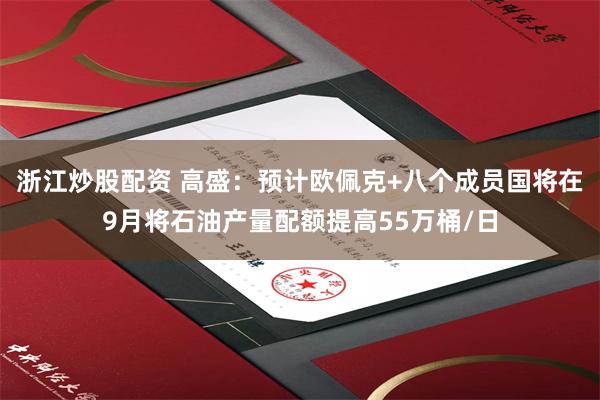 浙江炒股配资 高盛：预计欧佩克+八个成员国将在9月将石油产量配额提高55万桶/日
